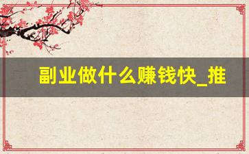 副业做什么赚钱快_推荐一些赚钱快的外贸