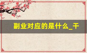 副业对应的是什么_干点什么副业好