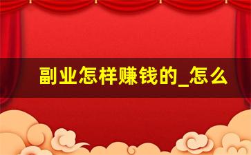 副业怎样赚钱的_怎么找副业赚钱