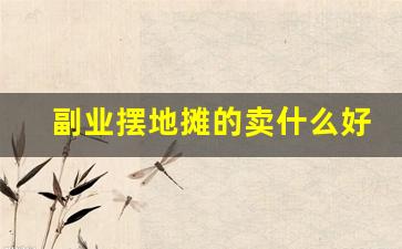 副业摆地摊的卖什么好_一个人晚上摆什么地摊好