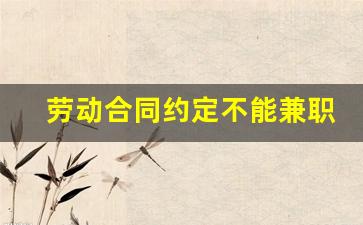 劳动合同约定不能兼职有效吗_公司规定不允许兼职