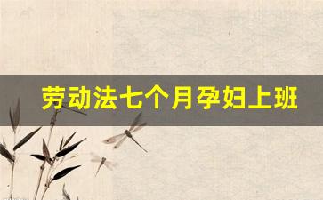 劳动法七个月孕妇上班时间_先兆流产保胎假规定