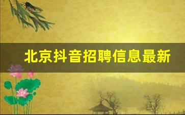北京抖音招聘信息最新招聘_北京抖音集团招聘官网