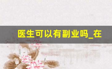 医生可以有副业吗_在医院工作还能出去赚外快吗