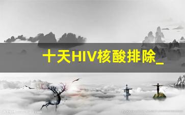 十天HIV核酸排除_11天RNA可以排除艾滋病吗