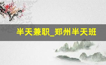 半天兼职_郑州半天班双休招聘