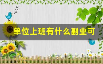 单位上班有什么副业可以做_适合宝妈的25个副业