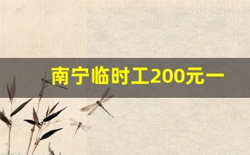 南宁临时工200元一天_南宁晚上8点到12点兼职