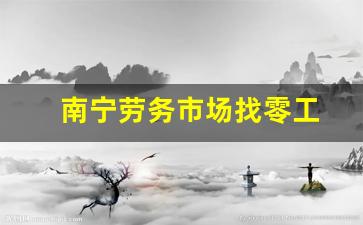 南宁劳务市场找零工