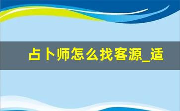 占卜师怎么找客源_适合新手入驻的占卜师平台
