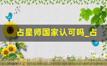 占星师国家认可吗_占星师在中国哪可以学