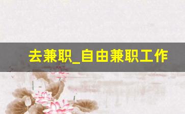 去兼职_自由兼职工作有哪些