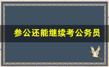 参公还能继续考公务员吗_省考进去的参公怎么改革