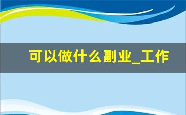 可以做什么副业_工作之余可以赚钱的副业