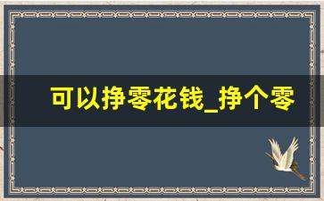 可以挣零花钱_挣个零花钱