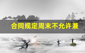 合同规定周末不允许兼职吗_企业不允许员工兼职的规定