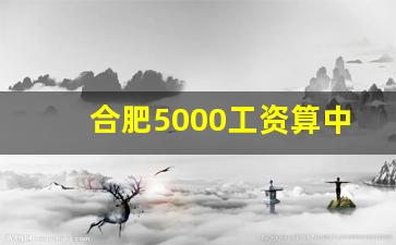 合肥5000工资算中等吗