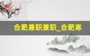 合肥兼职兼职_合肥寒假工