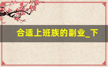 合适上班族的副业_下班后的副业项目