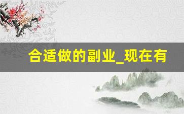 合适做的副业_现在有什么副业好做的
