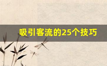 吸引客流的25个技巧_找客户的十大方法