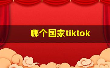 哪个国家tiktok最开放_中国卖家怎么在tiktok上开店