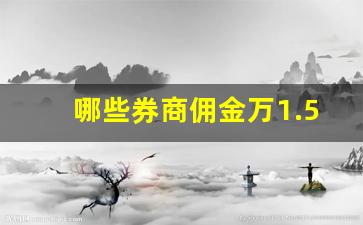 哪些券商佣金万1.5以下_哪个券商佣金低