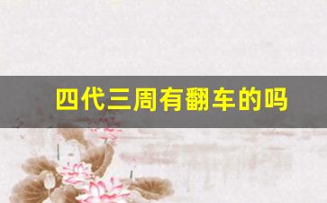 四代三周有翻车的吗