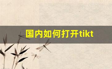 国内如何打开tiktok_国内刷tiktok