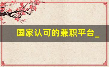 国家认可的兼职平台_排名第一的正规兼职网