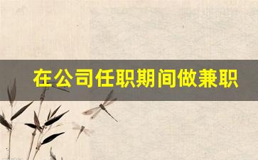 在公司任职期间做兼职_公司让员工兼职多个岗位