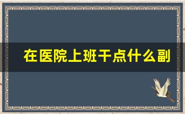 在医院上班干点什么副业