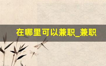 在哪里可以兼职_兼职信息一般在哪里找
