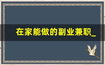 在家能做的副业兼职_有什么能在家做的副业吗