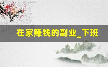 在家赚钱的副业_下班后的100种副业