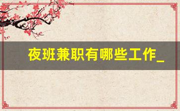 夜班兼职有哪些工作_夜班兼职小时工