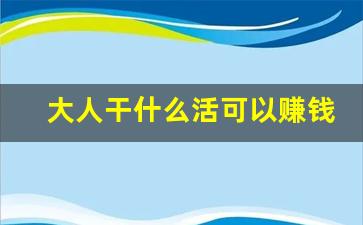 大人干什么活可以赚钱