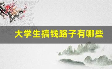 大学生搞钱路子有哪些_大学校园潜在的商机