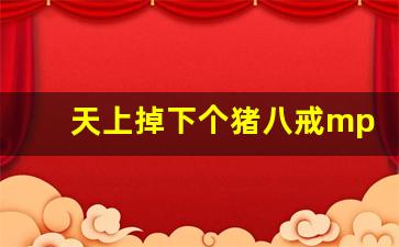 天上掉下个猪八戒mp3_天上掉下个猪八戒谁唱的