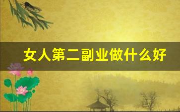女人第二副业做什么好_第二副业选什么比较好