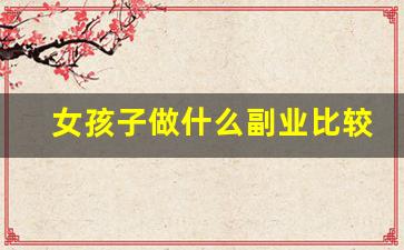 女孩子做什么副业比较好赚钱_抖音关注10元一单兼职