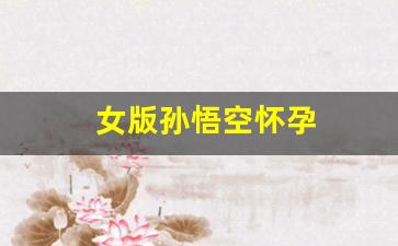 女版孙悟空怀孕