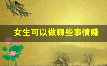 女生可以做哪些事情赚钱_适合女人9个小生意