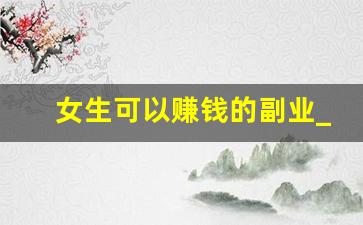 女生可以赚钱的副业_女性做兼职模特的优势