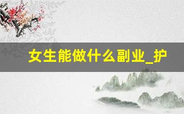 女生能做什么副业_护士业余能做什么副业