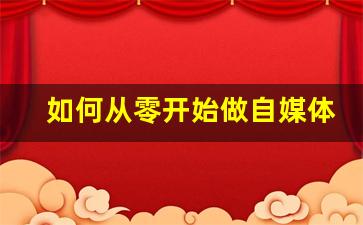如何从零开始做自媒体_新手怎样注册做自媒体