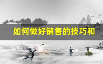 如何做好销售的技巧和方法_销售需要掌握的技能