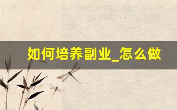 如何培养副业_怎么做副业