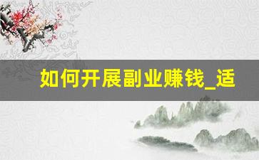 如何开展副业赚钱_适合女生在家干的副业
