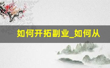 如何开拓副业_如何从零开始一个副业